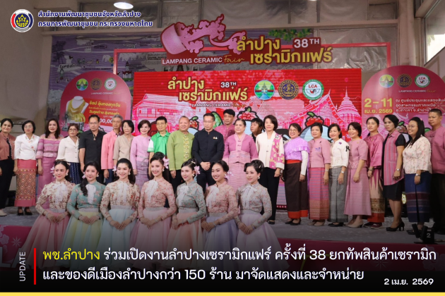 พช.ลำปาง  ร่วมเปิดงานลำปางเซรามิกแฟร์ ครั้งที่ 38 ยกทัพสินค้าเซรามิกและของดีเมืองลำปางกว่า 150 ร้าน มาจัดแสดงและจำหน่าย 