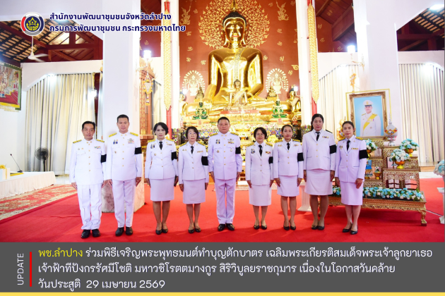 พช.ลำปาง  ร่วมพิธีเจริญพระพุทธมนต์ทำบุญตักบาตร เฉลิมพระเกียรติสมเด็จพระเจ้าลูกยาเธอ เจ้าฟ้าทีปังกรรัศมีโชติ มหาวชิโรตตมางกูร สิริวิบูลยราชกุมาร เนื่องในโอกาสวันคล้ายวันประสูติ 29 เมษายน 2569