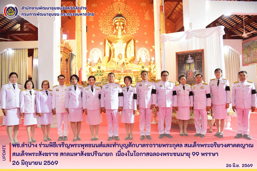 พช.ลำปาง ร่วมพิธีเจริญพระพุทธมนต์และทำบุญตักบาตรถวายพระกุศล สมเด็จพระอริยวงศาคตญาณ สมเด็จพระสังฆราช สกลมหาสังฆปริณายก เนื่องในโอกาสฉลองพระชนมายุ 99 พรรษา 26 มิถุนายน 2569