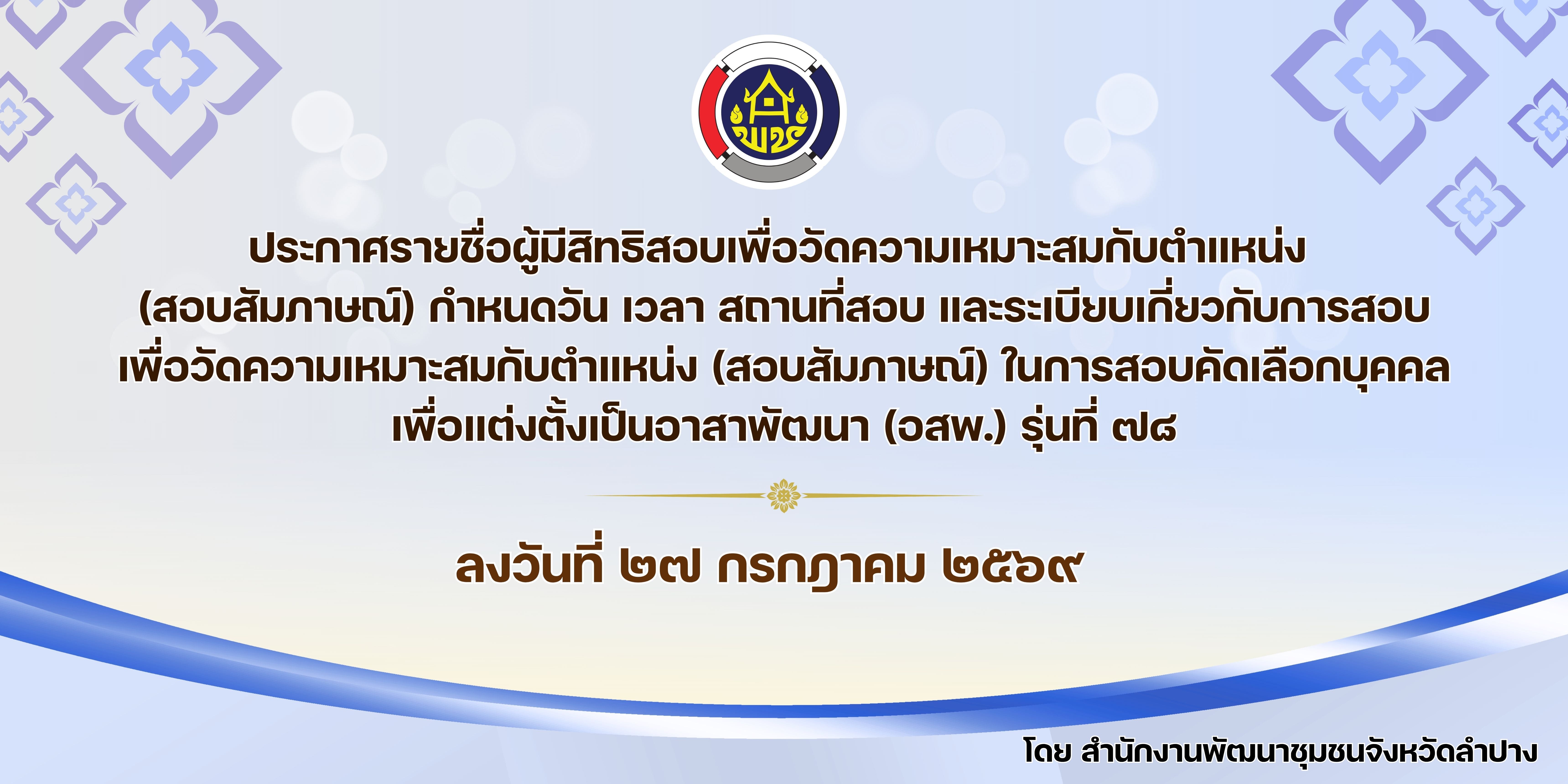 ประกาศจังหวัดลำปาง เรื่อง รายชื่อผู้มีสิทธิสอบเพื่อวัดความเหมาะสมกับตำแหน่ง (สอบสัมภาษณ์) กำหนดวัน เวลา สถานที่สอบ และระเบียบเกี่ยวกับการสอบเพื่อวัดความเหมาะสมกับตำแหน่ง (สอบสัมภาษณ์) ในการสอบคัดเลือกบุคคลเพื่อแต่งตั้งเป็นอาสาพัฒนา (อสพ.) รุ่นที่ 78