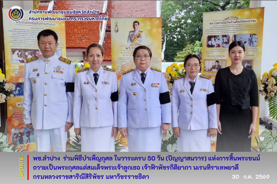 พช.ลำปาง : ร่วมพิธีบำเพ็ญกุศล ในวาระครบ 50 วัน (ปัญญาสมวาร) แห่งการสิ้นพระชนม์ ถวายเป็นพระกุศลแด่สมเด็จพระเจ้าลูกเธอ เจ้าฟ้าพัชรกิติยาภา นเรนทิราเทพยวดี กรมหลวงราชสาริณีสิริพัชร มหาวัชรราชธิดา